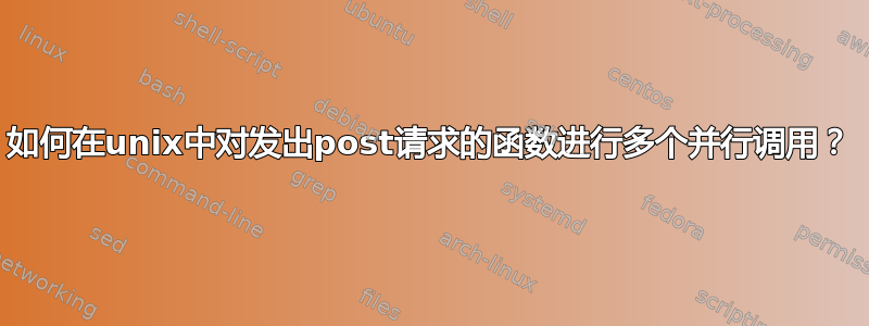 如何在unix中对发出post请求的函数进行多个并行调用？