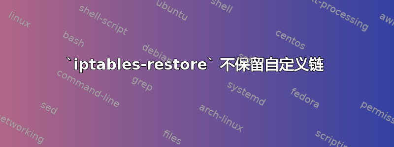 `iptables-restore` 不保留自定义链