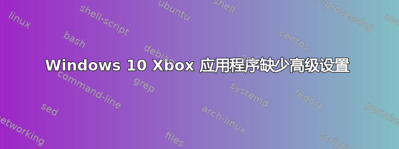 Windows 10 Xbox 应用程序缺少高级设置