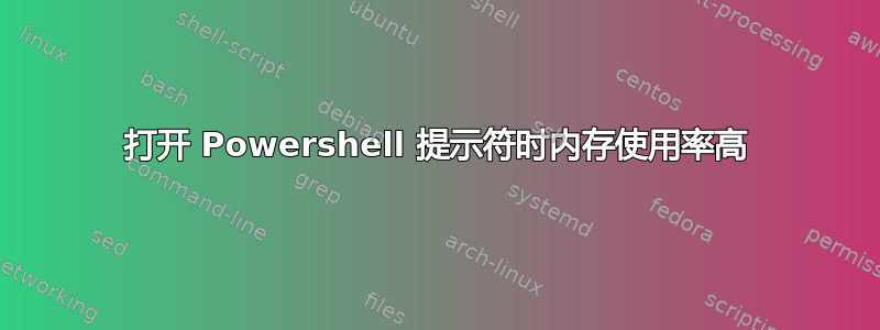 打开 Powershell 提示符时内存使用率高