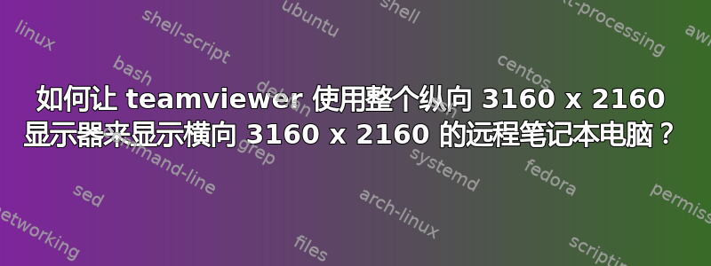 如何让 teamviewer 使用整个纵向 3160 x 2160 显示器来显示横向 3160 x 2160 的远程笔记本电脑？