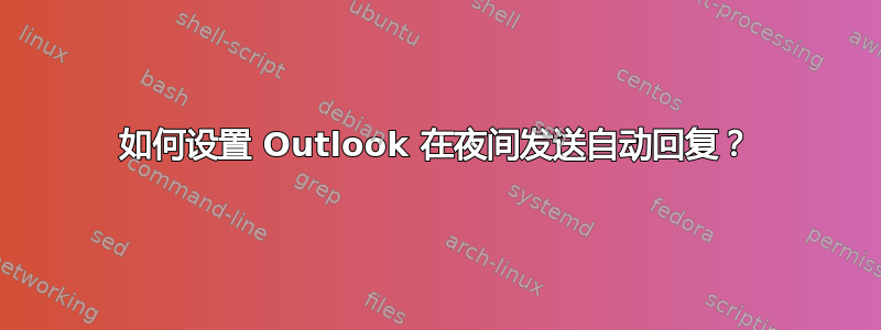 如何设置 Outlook 在夜间发送自动回复？