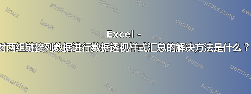 Excel - 对两组链接列数据进行数据透视样式汇总的解决方法是什么？