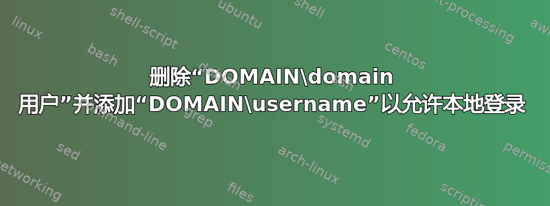 删除“DOMAIN\domain 用户”并添加“DOMAIN\username”以允许本地登录