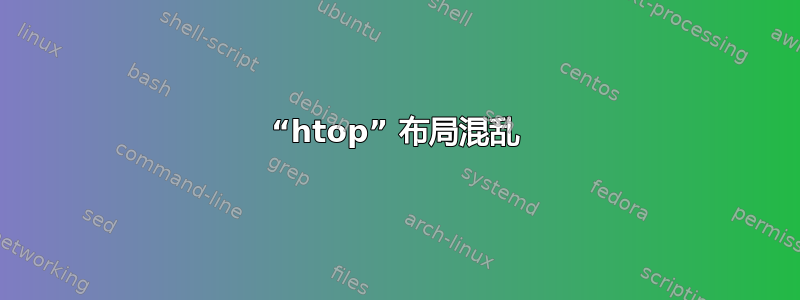 “htop” 布局混乱