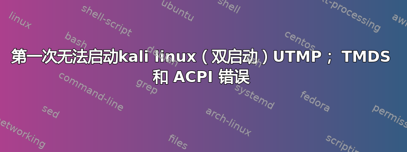 第一次无法启动kali linux（双启动）UTMP； TMDS 和 ACPI 错误