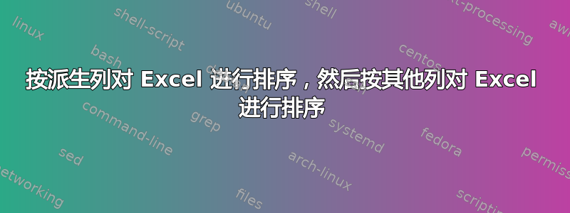 按派生列对 Excel 进行排序，然后按其他列对 Excel 进行排序