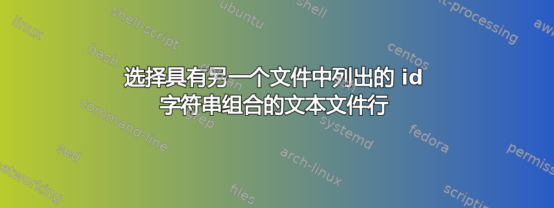 选择具有另一个文件中列出的 id 字符串组合的文本文件行