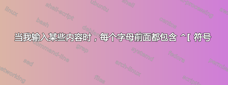 当我输入某些内容时，每个字母前面都包含 ^[ 符号