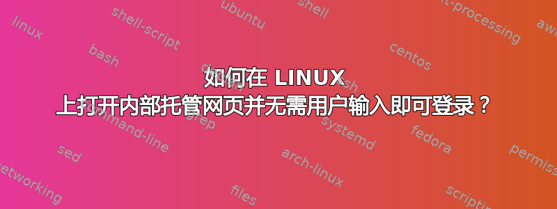 如何在 LINUX 上打开内部托管网页并无需用户输入即可登录？