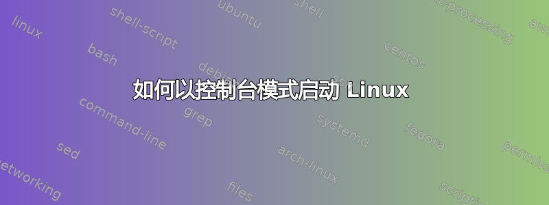 如何以控制台模式启动 Linux