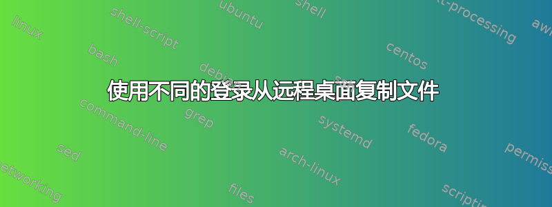 使用不同的登录从远程桌面复制文件