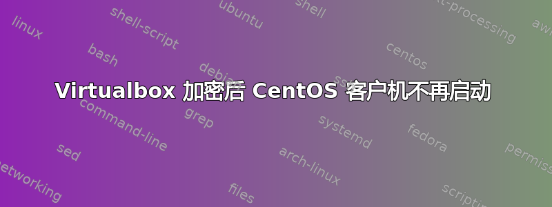 Virtualbox 加密后 CentOS 客户机不再启动