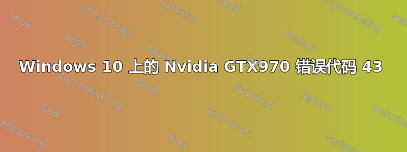 Windows 10 上的 Nvidia GTX970 错误代码 43