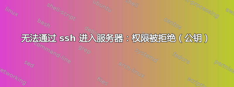 无法通过 ssh 进入服务器：权限被拒绝（公钥）