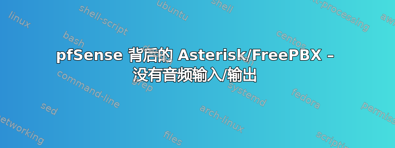 pfSense 背后的 Asterisk/FreePBX – 没有音频输入/输出