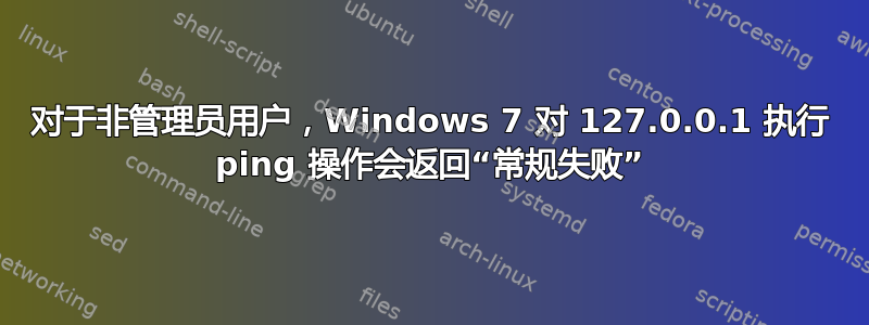 对于非管理员用户，Windows 7 对 127.0.0.1 执行 ping 操作会返回“常规失败”