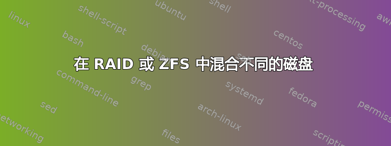 在 RAID 或 ZFS 中混合不同的磁盘