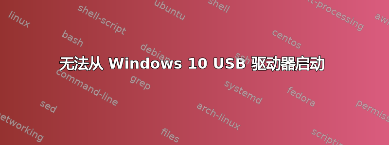 无法从 Windows 10 USB 驱动器启动