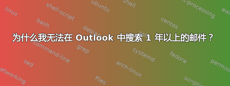 为什么我无法在 Outlook 中搜索 1 年以上的邮件？