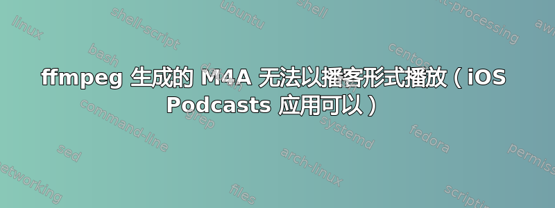 ffmpeg 生成的 M4A 无法以播客形式播放（iOS Podcasts 应用可以）