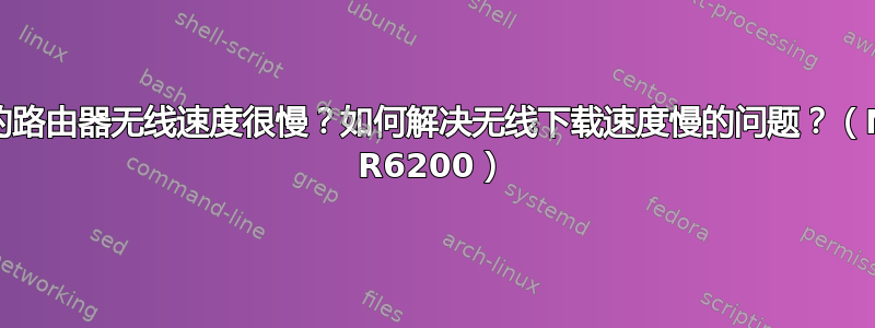 为什么我的路由器无线速度很慢？如何解决无线下载速度慢的问题？（Netgear R6200）