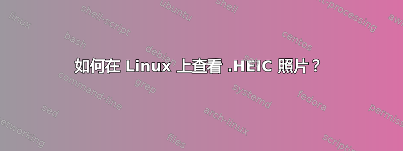 如何在 Linux 上查看 .HEIC 照片？