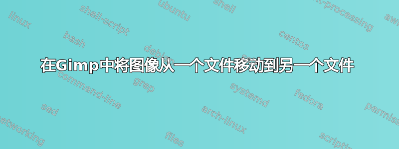 在Gimp中将图像从一个文件移动到另一个文件