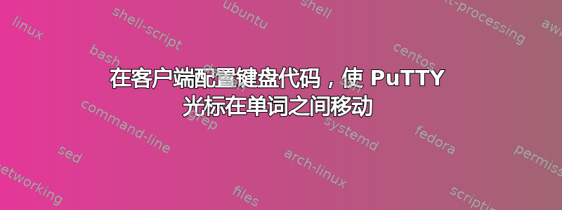 在客户端配置键盘代码，使 PuTTY 光标在单词之间移动