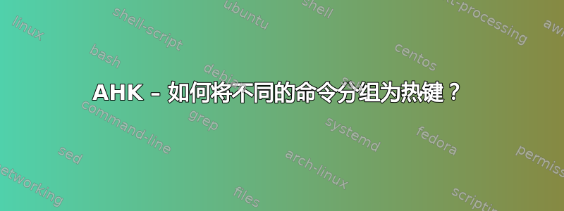 AHK – 如何将不同的命令分组为热键？