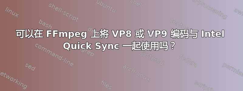 可以在 FFmpeg 上将 VP8 或 VP9 编码与 Intel Quick Sync 一起使用吗？