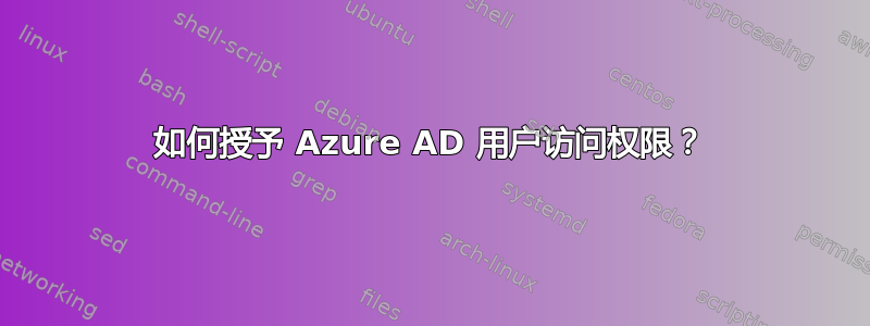 如何授予 Azure AD 用户访问权限？