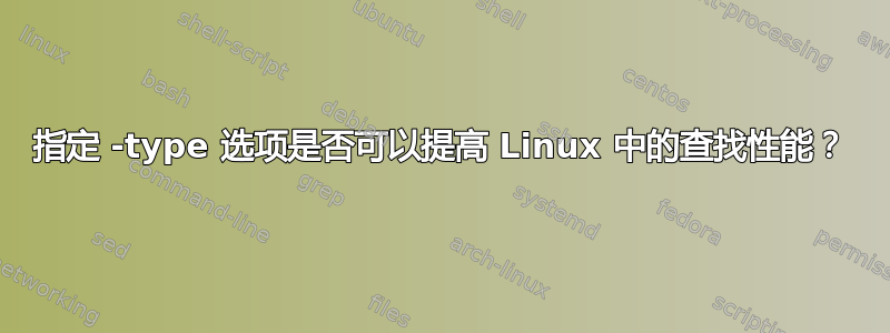 指定 -type 选项是否可以提高 Linux 中的查找性能？