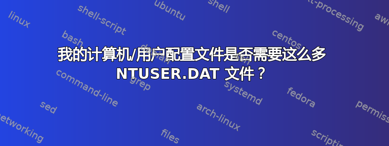 我的计算机/用户配置文件是否需要这么多 NTUSER.DAT 文件？