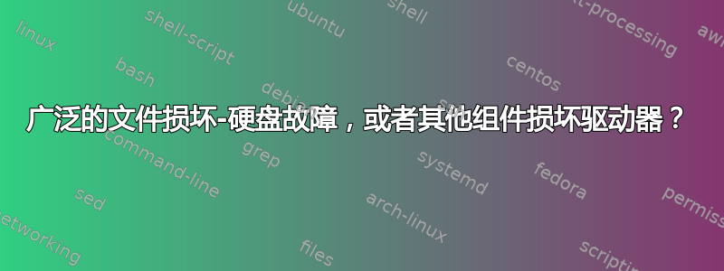 广泛的文件损坏-硬盘故障，或者其他组件损坏驱动器？