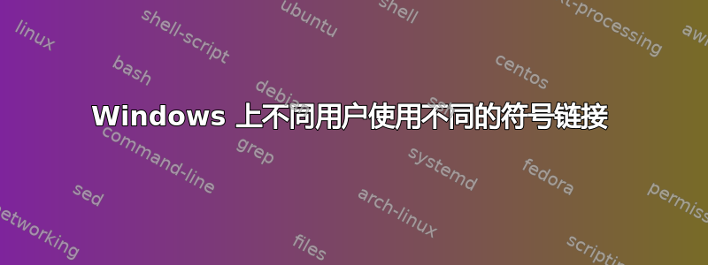 Windows 上不同用户使用不同的符号链接