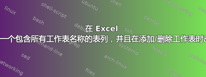 在 Excel 中，是否可以有一个包含所有工作表名称的表列，并且在添加/删除工作表时动态调整大小？