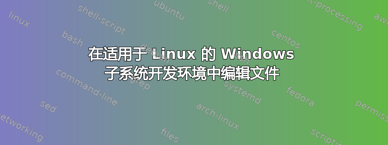 在适用于 Linux 的 Windows 子系统开发环境中编辑文件