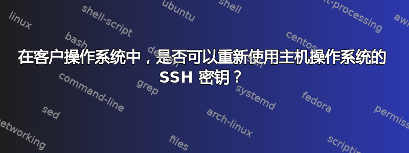 在客户操作系统中，是否可以重新使用主机操作系统的 SSH 密钥？