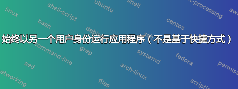 始终以另一个用户身份运行应用程序（不是基于快捷方式）