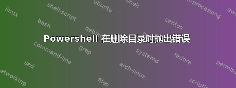 Powershell 在删除目录时抛出错误