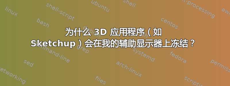 为什么 3D 应用程序（如 Sketchup）会在我的辅助显示器上冻结？