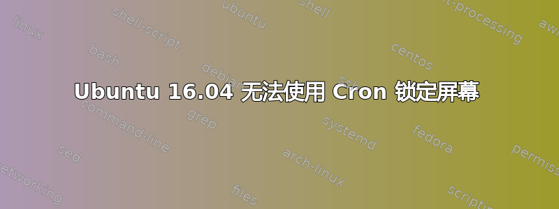 Ubuntu 16.04 无法使用 Cron 锁定屏幕