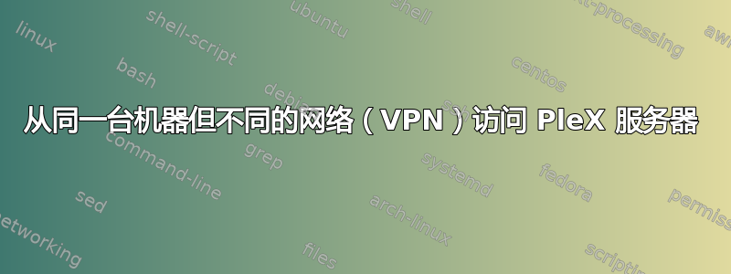 从同一台机器但不同的网络（VPN）访问 PleX 服务器