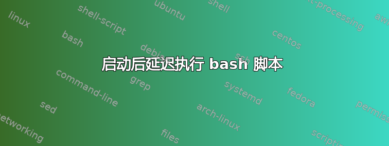 启动后延迟执行 bash 脚本