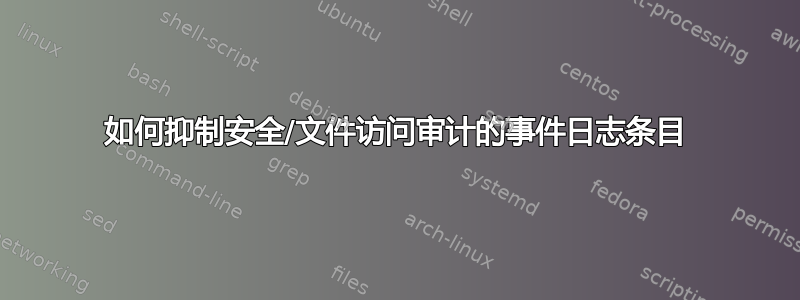 如何抑制安全/文件访问审计的事件日志条目