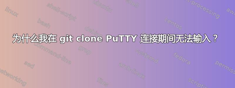 为什么我在 git clone PuTTY 连接期间无法输入？