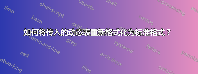 如何将传入的动态表重新格式化为标准格式？