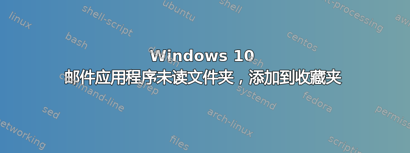 Windows 10 邮件应用程序未读文件夹，添加到收藏夹