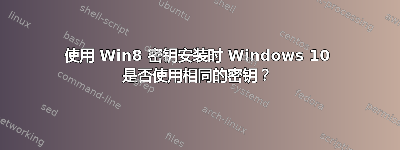 使用 Win8 密钥安装时 Windows 10 是否使用相同的密钥？